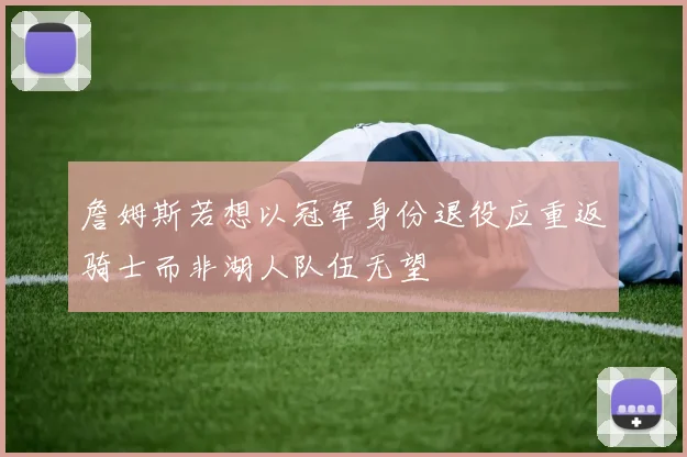 詹姆斯若想以冠军身份退役应重返骑士而非湖人队伍无望