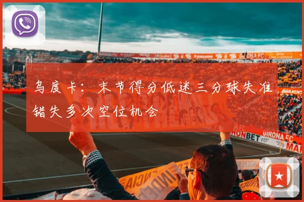 乌度卡：末节得分低迷三分球失准错失多次空位机会