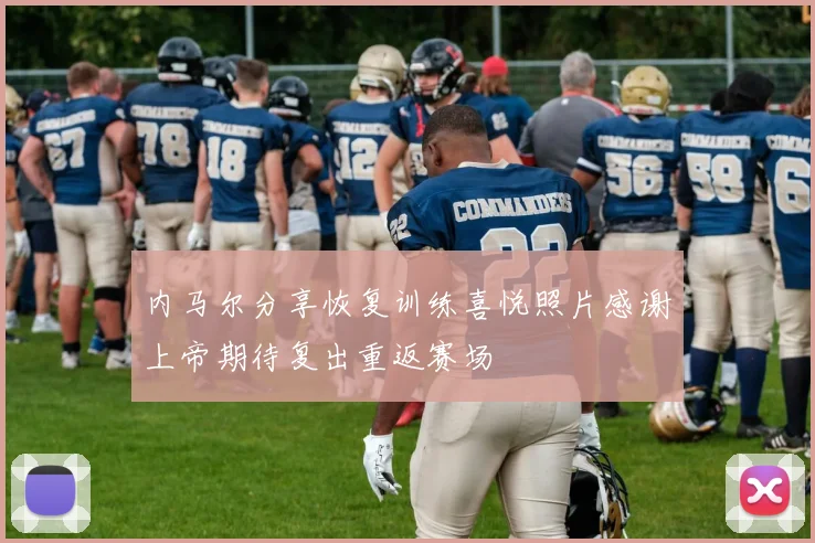 内马尔分享恢复训练喜悦照片感谢上帝期待复出重返赛场