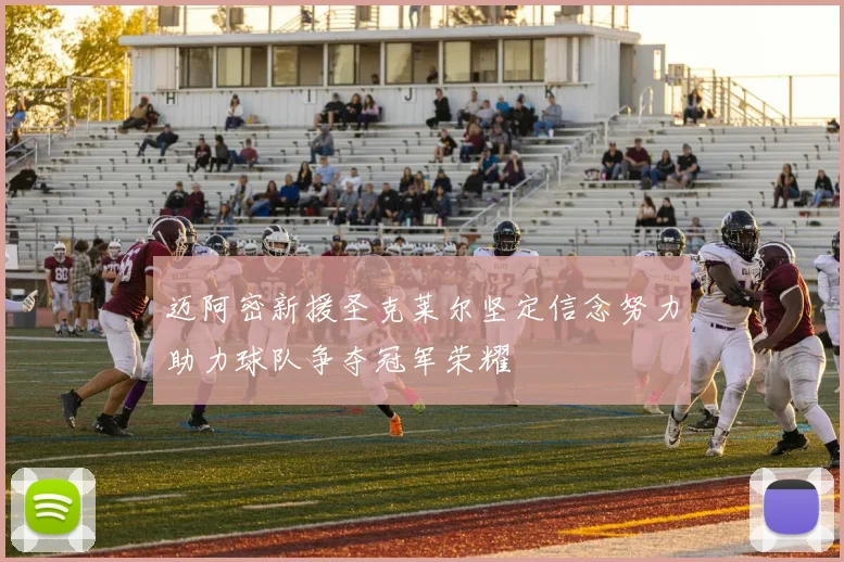 迈阿密新援圣克莱尔坚定信念努力助力球队争夺冠军荣耀