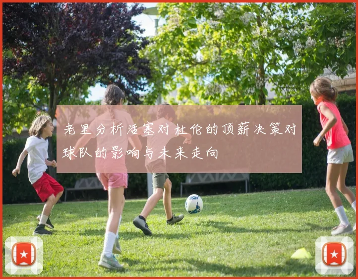 老里分析活塞对杜伦的顶薪决策对球队的影响与未来走向