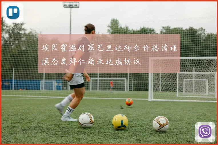 埃因霍温对塞巴里达转会价格持谨慎态度拜仁尚未达成协议