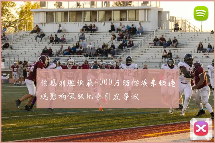 伯恩利胜诉获4000万赔偿埃弗顿违规影响保级机会引发争议