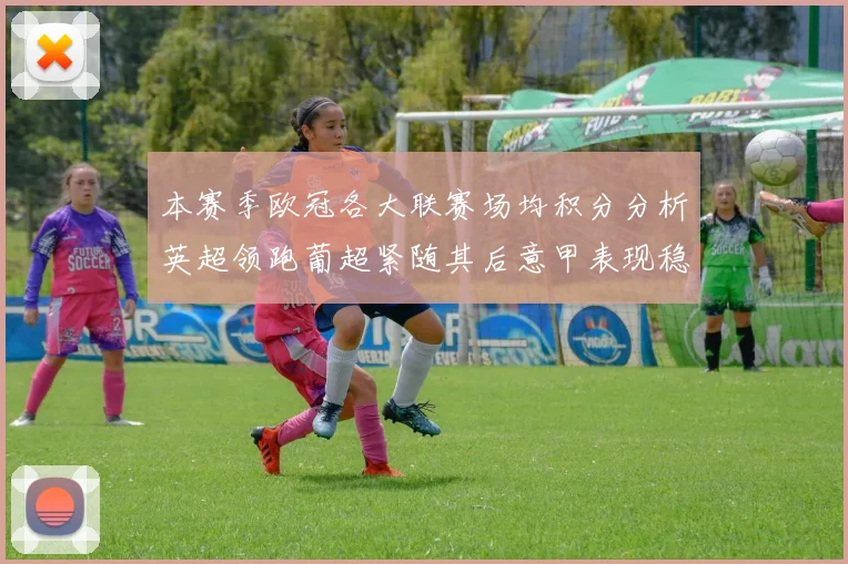 本赛季欧冠各大联赛场均积分分析英超领跑葡超紧随其后意甲表现稳健