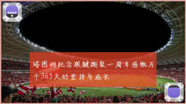 塔图姆纪念跟腱撕裂一周年感慨万千365天的坚持与成长