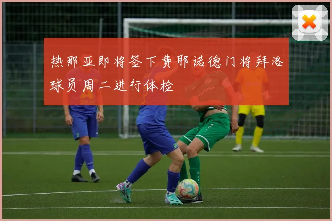 热那亚即将签下费耶诺德门将拜洛球员周二进行体检