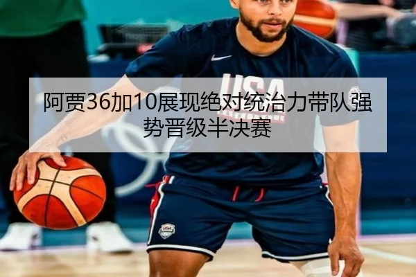 阿贾36加10展现绝对统治力带队强势晋级半决赛